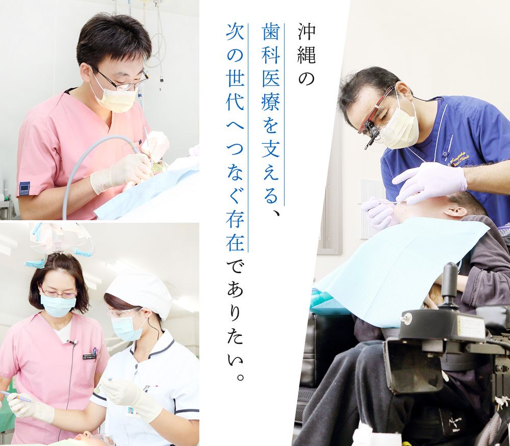 沖縄の歯科医療を支える、次の世代へつなぐ存在でありたい